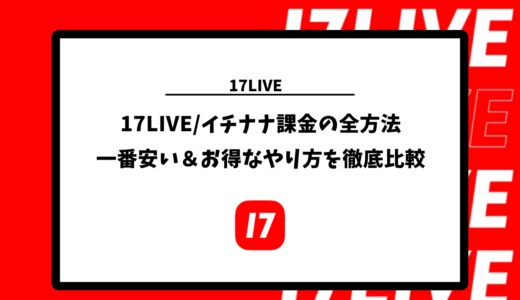 17LIVE/イチナナ課金の全方法｜一番安い＆お得なやり方を徹底比較